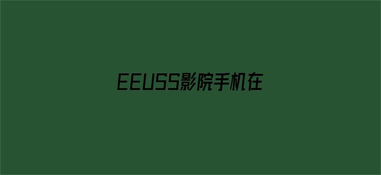 EEUSS影院手机在线观看-Movie